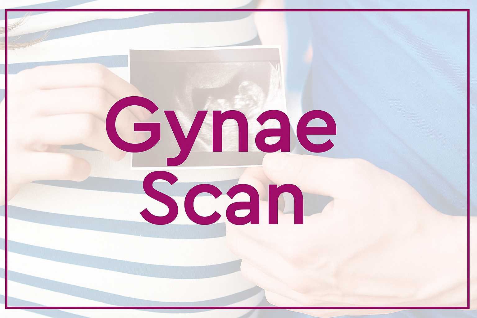 Gynae Scan | Advanced Pelvic & Fetal Ultrasound Services